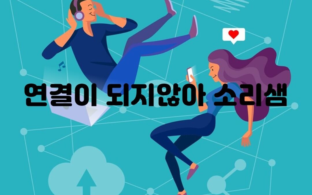 연결이 되지 않아 소리샘 연결은 어떤 이유일까?